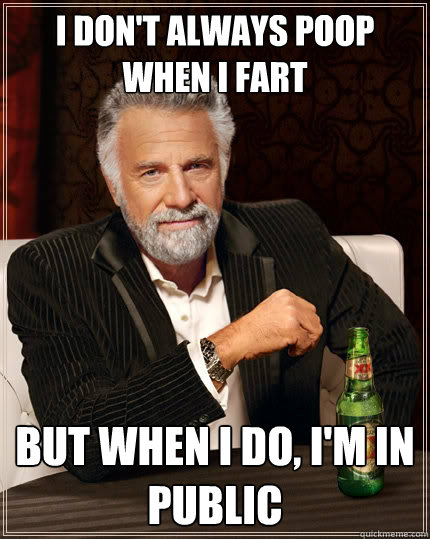 i don't always poop when i fart but when i do, i'm in public  The Most Interesting Man In The World