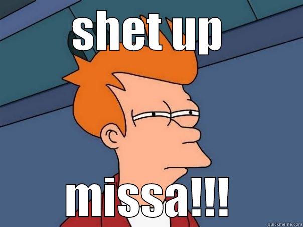 SHET UP MISSA!!! Futurama Fry