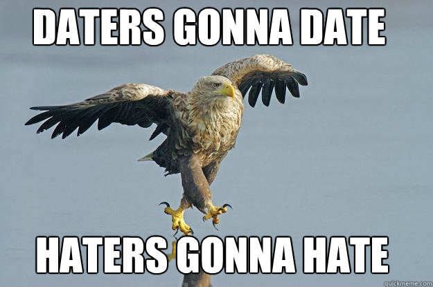 Haters gonna hate daters gonna date - Haters gonna hate daters gonna date  Hawk the hawk