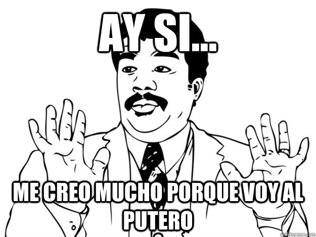 Ay si...  Me creo mucho porque voy al putero - Ay si...  Me creo mucho porque voy al putero  Neil degrasse OU