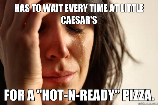 Has to wait every time at Little Caesar's for a 