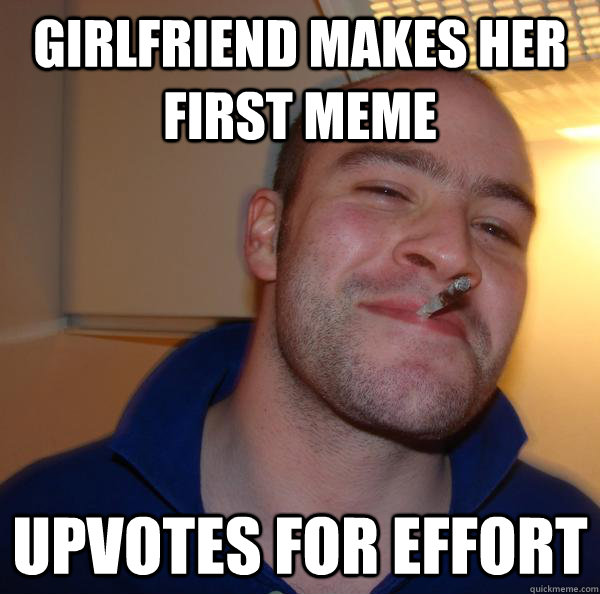 girlfriend makes her first meme upvotes for effort - girlfriend makes her first meme upvotes for effort  Misc