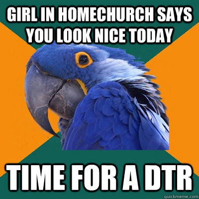girl in homechurch says you look nice today time for a dtr  Paranoid Parrot