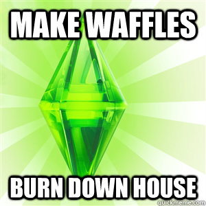 Make waffles Burn down house  sims logic