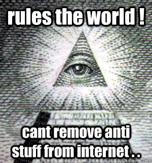 rules the world ! cant remove anti stuff from internet . .  Scumbag Illuminati