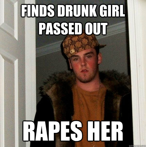 finds drunk girl passed out rapes her  Scumbag Steve