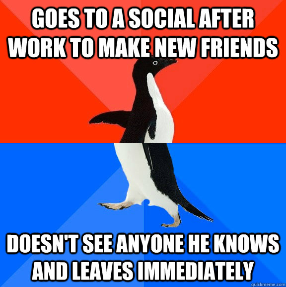 Goes to a social after work to make new friends Doesn't see anyone he knows and leaves immediately  Socially Awesome Awkward Penguin