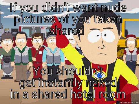 IF YOU DIDN'T WANT NUDE PICTURES OF YOU TAKEN SHARED  YOU SHOULDN'T GET INSTANTLY NAKED IN A SHARED HOTEL ROOM Captain Hindsight