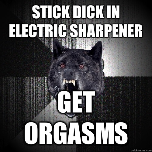 Stick dick in electric sharpener Get orgasms  Insanity Wolf