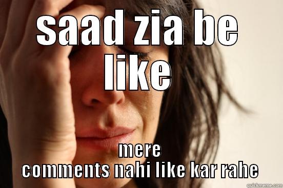 SAAD ZIA BE LIKE MERE COMMENTS NAHI LIKE KAR RAHE First World Problems