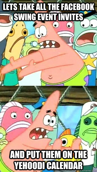 Lets take all the facebook swing event invites and put them on the Yehoodi Calendar  Push it somewhere else Patrick