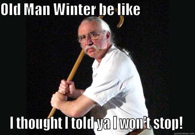 OLD MAN WINTER BE LIKE                     I THOUGHT I TOLD YA I WON'T STOP! Misc