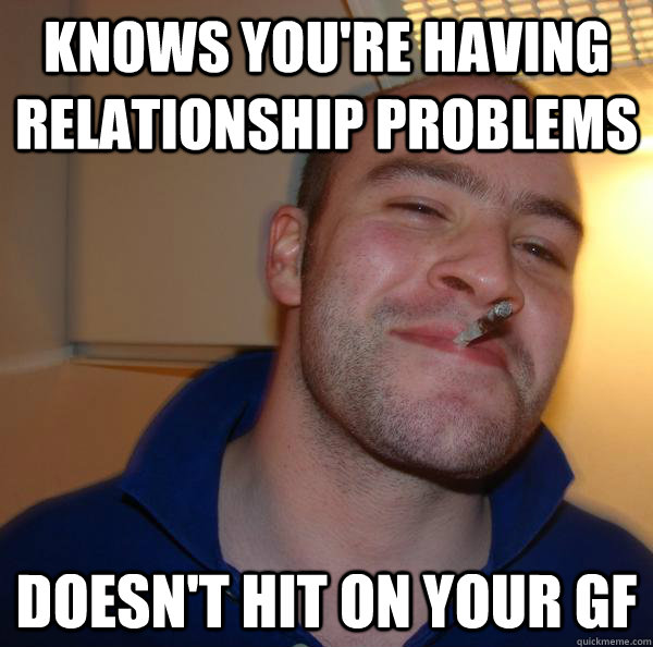 knows you're having relationship problems doesn't hit on your gf - knows you're having relationship problems doesn't hit on your gf  Misc