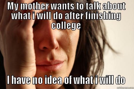 MY MOTHER WANTS TO TALK ABOUT WHAT I WILL DO AFTER FINISHING COLLEGE I HAVE NO IDEA OF WHAT I WILL DO First World Problems