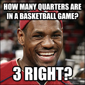how many quarters are in a basketball game? 3 right?  