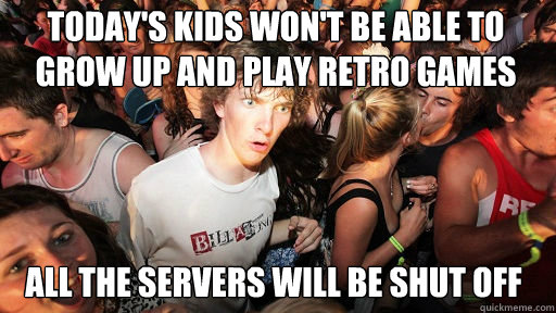 Today's kids won't be able to grow up and play retro games All the servers will be shut off  Sudden Clarity Clarence