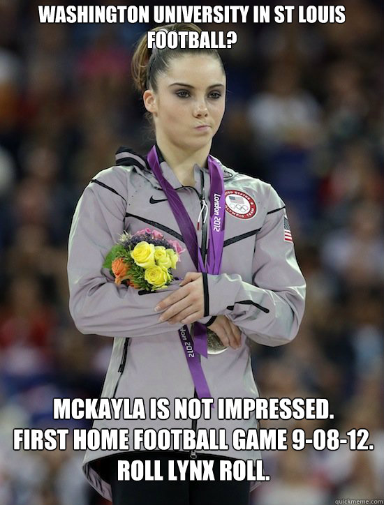 Washington University in St Louis Football? McKayla is not impressed.
First Home Football Game 9-08-12.
Roll Lynx Roll.
 - Washington University in St Louis Football? McKayla is not impressed.
First Home Football Game 9-08-12.
Roll Lynx Roll.
  McKayla Maroney