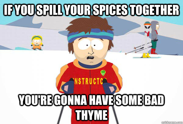 If you spill your spices together You're gonna have some bad thyme  Super Cool Ski Instructor