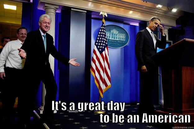 IT'S A GREAT DAY                                                     TO BE AN AMERICAN Inappropriate Timing Bill Clinton
