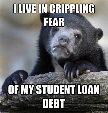 I LIVE IN CRIPPLING FEAR OF MY STUDENT LOAN DEBT - I LIVE IN CRIPPLING FEAR OF MY STUDENT LOAN DEBT  Confession Bear