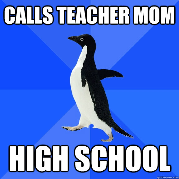 calls teacher mom high school  Socially Awkward Penguin