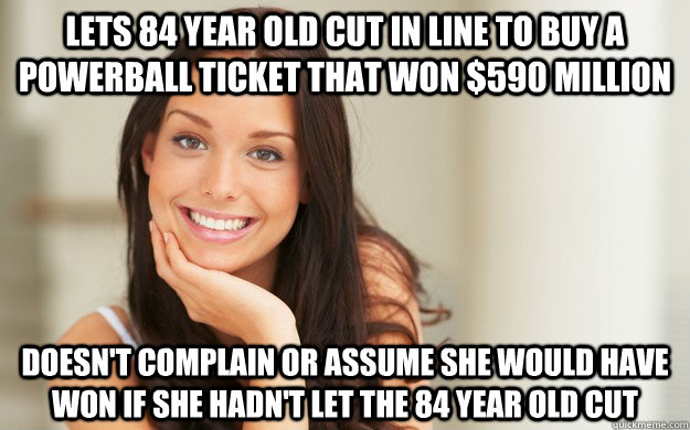 LETS 84 YEAR OLD CUT IN LINE TO BUY A POWERBALL TICKET THAT WON $590 MILLION DOESN'T COMPLAIN OR ASSUME SHE WOULD HAVE WON IF SHE HADN'T LET THE 84 YEAR OLD CUT  Good Girl Gina