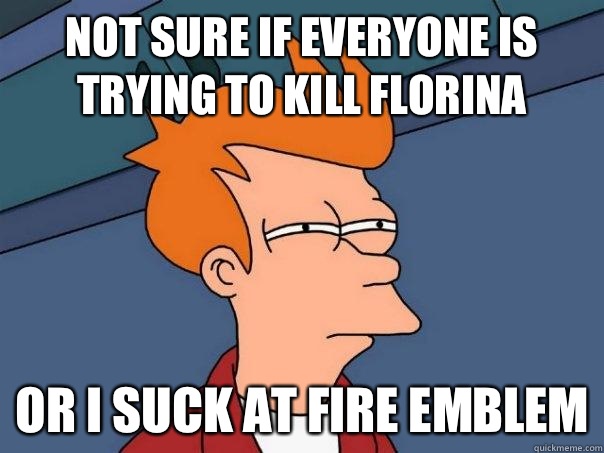Not sure if everyone is trying to kill florina Or i suck at fire emblem  Futurama Fry