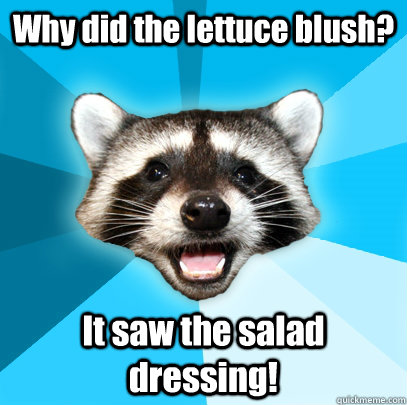Why did the lettuce blush? It saw the salad dressing!  Lame Pun Coon