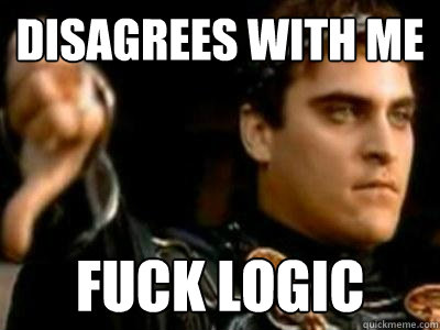 disagrees with me  Fuck logic  Downvoting Roman