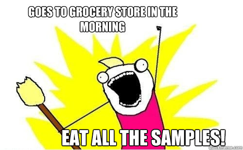 Goes to grocery store in the morning eat all the samples! - Goes to grocery store in the morning eat all the samples!  Eat all the sopas