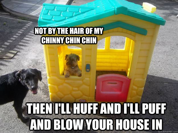 Not by the hair of my chinny chin chin Then I'll huff and I'll puff and blow your house in - Not by the hair of my chinny chin chin Then I'll huff and I'll puff and blow your house in  Upper Class White Dog