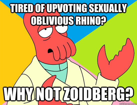 Tired of upvoting Sexually Oblivious Rhino? why not zoidberg? - Tired of upvoting Sexually Oblivious Rhino? why not zoidberg?  Misc