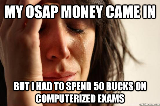 My OSAP money came in but I had to spend 50 bucks on computerized exams  First World Problems