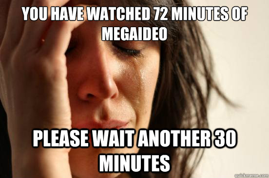 You have watched 72 minutes of megaideo please wait another 30 minutes  First World Problems