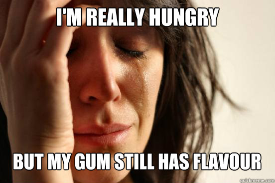 I'm really hungry
 but my gum still has flavour Caption 3 goes here  First World Problems