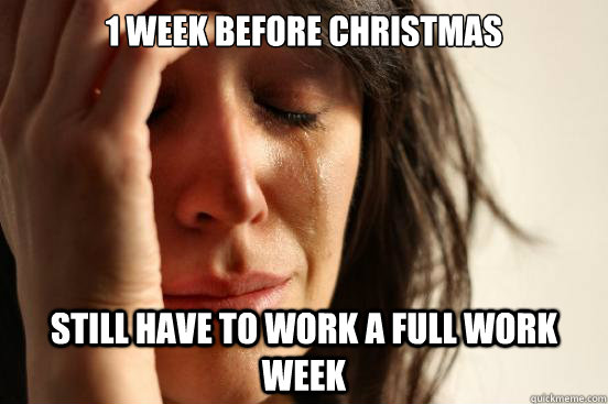 1 week before Christmas Still have to work a full work week  First World Problems