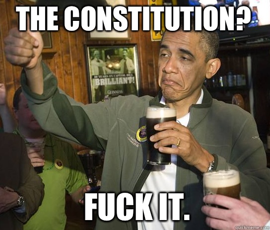 The constitution? Fuck it. - The constitution? Fuck it.  Upvoting Obama
