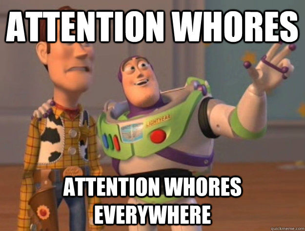 Attention whores attention whores everywhere   Buzz Lightyear