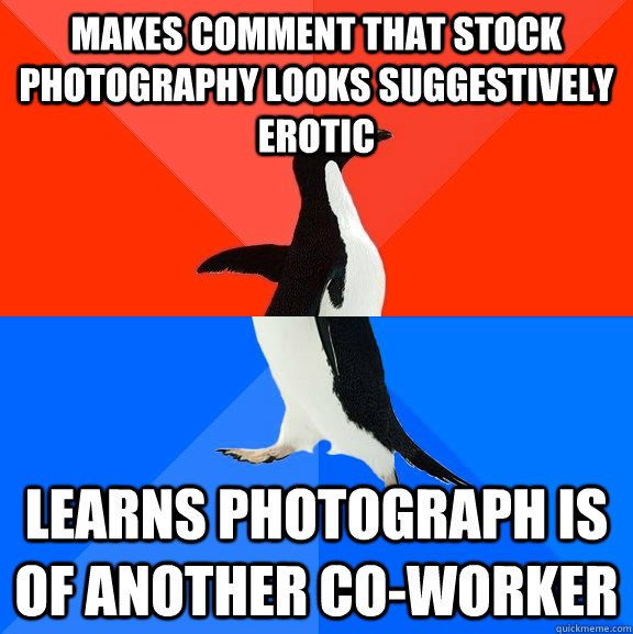 Makes comment that stock photography looks suggestively erotic learns photograph is of another co-worker - Makes comment that stock photography looks suggestively erotic learns photograph is of another co-worker  Socially Awesome Awkward Penguin