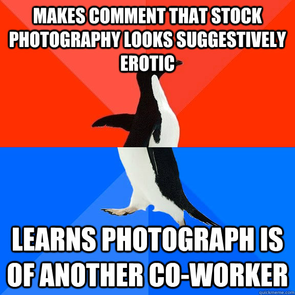 Makes comment that stock photography looks suggestively erotic learns photograph is of another co-worker  Socially Awesome Awkward Penguin