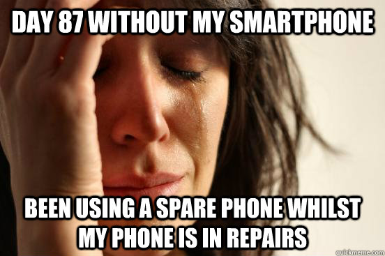 Day 87 without my smartphone Been using a spare phone whilst my phone is in repairs  First World Problems