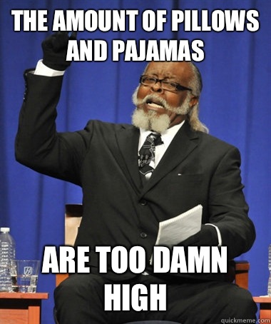 The amount of pillows and pajamas  are too damn high  The Rent Is Too Damn High