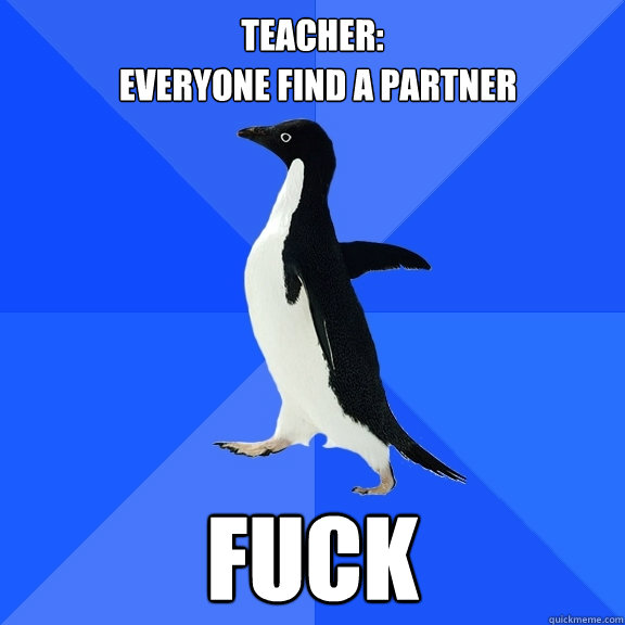 TEACHER: EVERYONE FIND A PARTNER FUCK  Socially Awkward Penguin