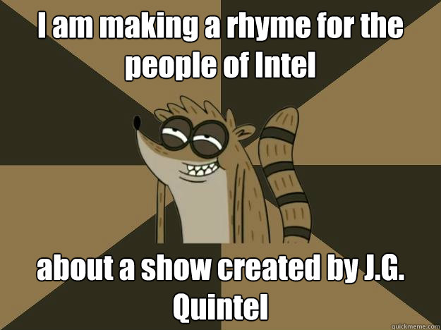 I am making a rhyme for the people of Intel about a show created by J.G. Quintel  Lame Pun Rigby