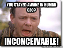 You stayed awake in Human Geo? inconceivable! - You stayed awake in Human Geo? inconceivable!  Inconceivable