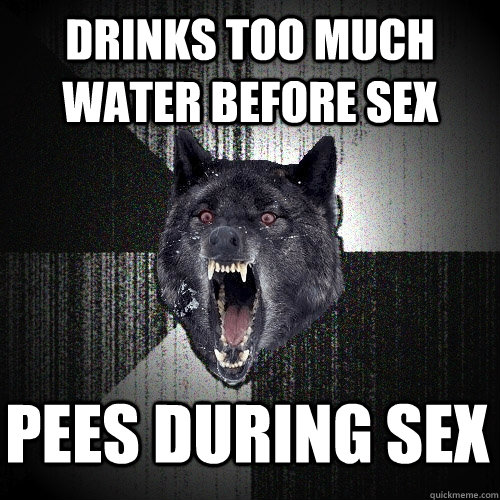 Drinks too much water before sex Pees during sex  Insanity Wolf