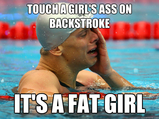 Touch a girl's ass on backstroke it's a fat girl  