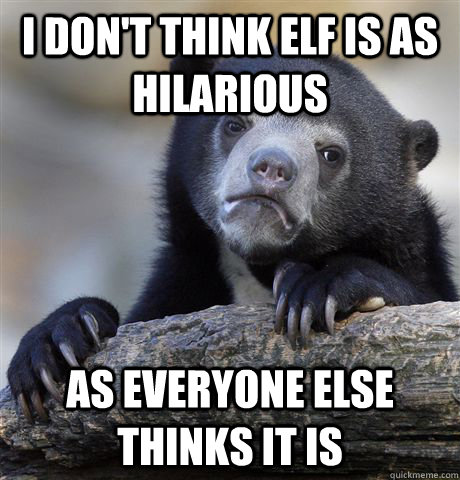 i don't think elf is as hilarious as everyone else thinks it is  Confession Bear