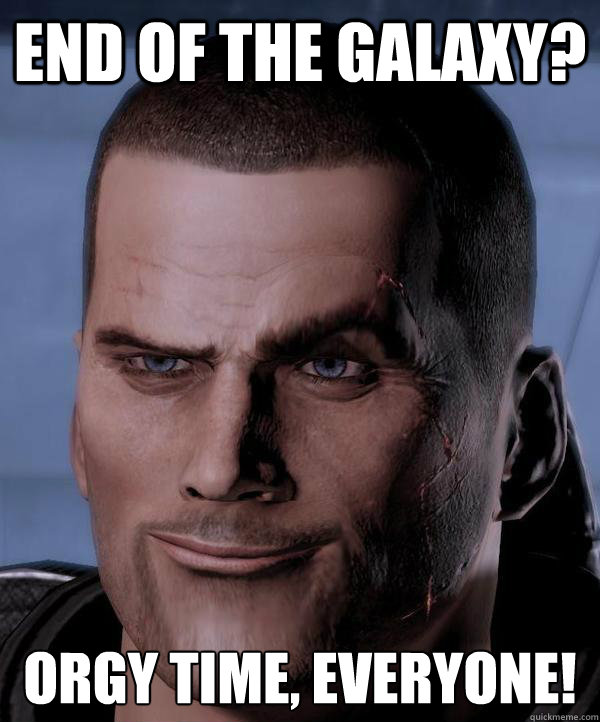 End of the Galaxy? ORGY TIME, EVERYONE!  Scumbag shepard