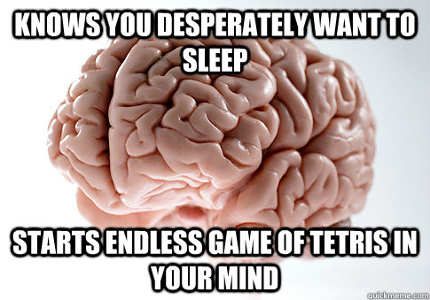 Knows You Desperately Want to Sleep  Starts Endless Game Of Tetris in your mind  Scumbag Brain